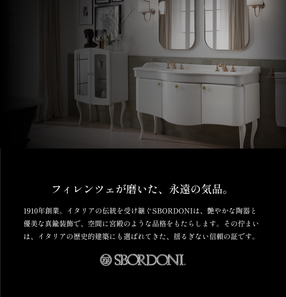SBORDONI（スボルドーニ） 1910年創業。イタリア議会や名だたるホテルにも採用される、由緒正しい格調高いサニタリー家具や陶器、水栓。